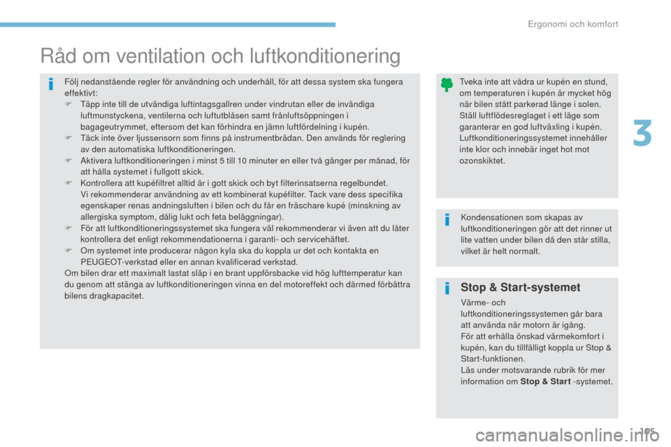 Peugeot 3008 Hybrid 4 2017  Ägarmanual (in Swedish) 105
3008-2_sv_Chap03_ergonomie-et-confort_ed01-2016
Stop & Start-systemet
Värme- och 
luftkonditioneringssystemen går bara 
att använda när motorn är igång.
För att erhålla önskad värmekomfo