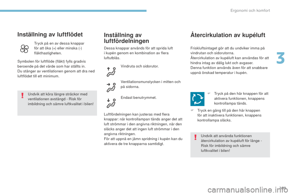 Peugeot 3008 Hybrid 4 2017  Ägarmanual (in Swedish) 109
3008-2_sv_Chap03_ergonomie-et-confort_ed01-2016
Inställning av luftflödet
Undvik att köra längre sträckor med 
ventilationen avstängd - Risk för 
imbildning och sämre luftkvalitet i bilen!