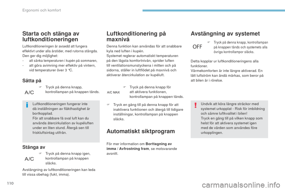 Peugeot 3008 Hybrid 4 2017  Ägarmanual (in Swedish) 110
3008-2_sv_Chap03_ergonomie-et-confort_ed01-2016
Luftkonditionering på 
maxnivå
Denna funktion kan användas för att snabbare 
kyla ned luften i kupén.
Systemet reglerar automatiskt temperature
