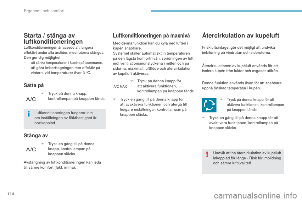 Peugeot 3008 Hybrid 4 2017  Ägarmanual (in Swedish) 114
3008-2_sv_Chap03_ergonomie-et-confort_ed01-2016
Luftkonditioneringen är avsedd att fungera 
effektivt under alla årstider, med rutorna stängda.
Den ger dig möjlighet:
- att sänka temperaturen