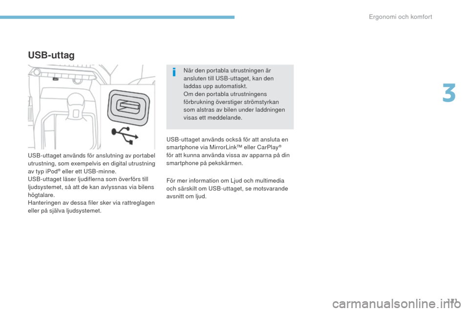 Peugeot 3008 Hybrid 4 2017  Ägarmanual (in Swedish) 121
3008-2_sv_Chap03_ergonomie-et-confort_ed01-2016
När den portabla utrustningen är 
ansluten till USB-uttaget, kan den 
laddas upp automatiskt.
Om den portabla utrustningens 
förbrukning översti