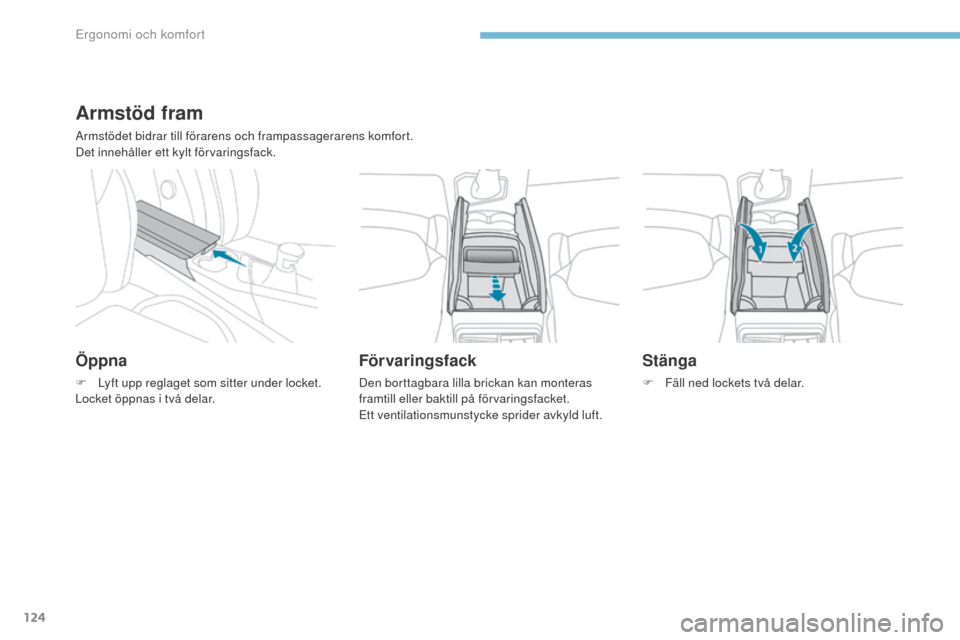 Peugeot 3008 Hybrid 4 2017  Ägarmanual (in Swedish) 124
3008-2_sv_Chap03_ergonomie-et-confort_ed01-2016
Armstöd fram
Armstödet bidrar till förarens och frampassagerarens komfort.
Det innehåller ett kylt förvaringsfack.
Öppna
F Lyft upp reglaget s