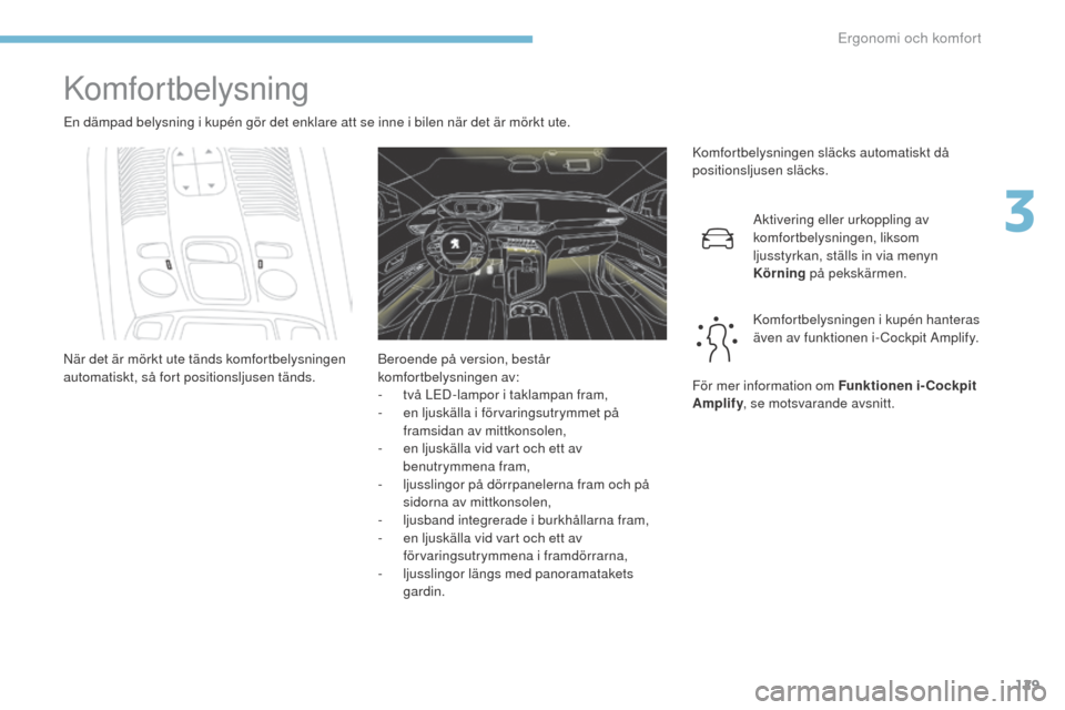 Peugeot 3008 Hybrid 4 2017  Ägarmanual (in Swedish) 129
3008-2_sv_Chap03_ergonomie-et-confort_ed01-2016
Komfortbelysning
En dämpad belysning i kupén gör det enklare att se inne i bilen när det är mörkt ute.Komfortbelysningen släcks automatiskt d