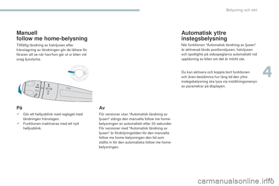 Peugeot 3008 Hybrid 4 2017  Ägarmanual (in Swedish) 147
3008-2_sv_Chap04_eclairage-et-visibilite_ed01-2016
Manuell  
follow me home-belysning
Tillfällig tändning av halvljusen efter 
frånslagning av tändningen gör de lättare för 
föraren att se