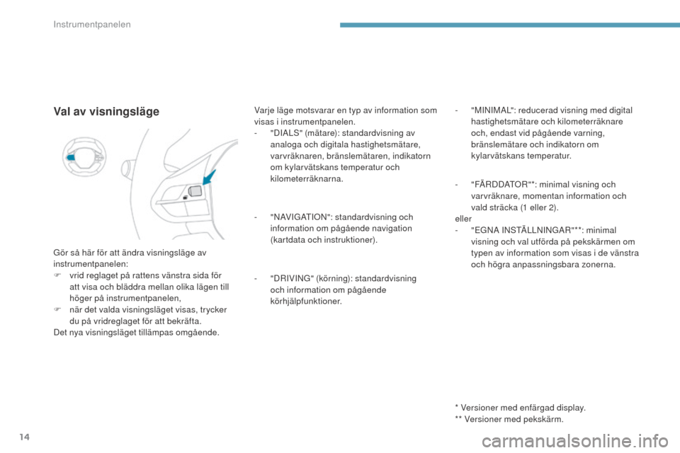 Peugeot 3008 Hybrid 4 2017  Ägarmanual (in Swedish) 14
3008-2_sv_Chap01_instruments-de-bord_ed01-2016
Val av visningsläge
Gör så här för att ändra visningsläge av 
instrumentpanelen:
F 
v
 rid reglaget på rattens vänstra sida för 
att visa oc