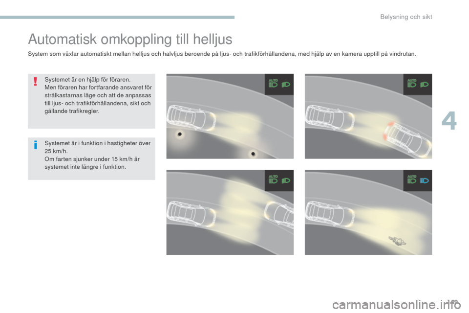 Peugeot 3008 Hybrid 4 2017 Ägarmanual (in Swedish) 149
3008-2_sv_Chap04_eclairage-et-visibilite_ed01-2016
Automatisk omkoppling till helljus
Systemet är en hjälp för föraren.
Men föraren har fortfarande ansvaret för
strålkastarnas läge och at Peugeot 3008 Hybrid 4 2017 Ägarmanual (in Swedish) 149
3008-2_sv_Chap04_eclairage-et-visibilite_ed01-2016
Automatisk omkoppling till helljus
Systemet är en hjälp för föraren.
Men föraren har fortfarande ansvaret för
strålkastarnas läge och at