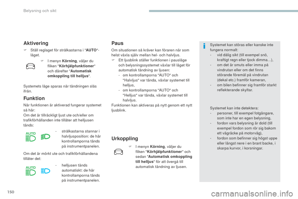 Peugeot 3008 Hybrid 4 2017  Ägarmanual (in Swedish) 150
3008-2_sv_Chap04_eclairage-et-visibilite_ed01-2016
Aktivering
F Ställ reglaget för strålkastarna i "AUTO"-
läget.
Funktion
När funktionen är aktiverad fungerar systemet 
så här:
Om det är