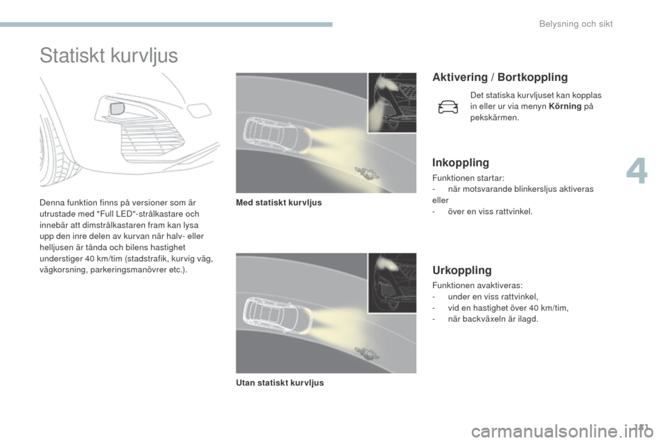 Peugeot 3008 Hybrid 4 2017 Ägarmanual (in Swedish) 151
3008-2_sv_Chap04_eclairage-et-visibilite_ed01-2016
Statiskt kurvljus
Denna funktion finns på versioner som är
utrustade med "Full LED"-strålkastare och
innebär att dimstrålkastaren fram kan Peugeot 3008 Hybrid 4 2017 Ägarmanual (in Swedish) 151
3008-2_sv_Chap04_eclairage-et-visibilite_ed01-2016
Statiskt kurvljus
Denna funktion finns på versioner som är
utrustade med "Full LED"-strålkastare och
innebär att dimstrålkastaren fram kan