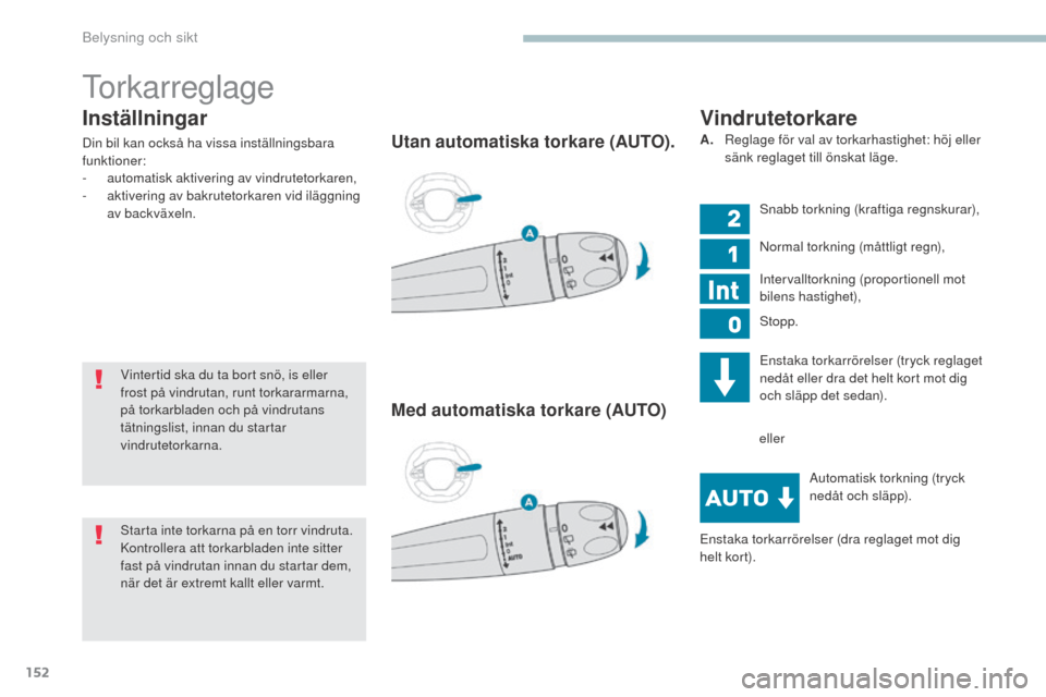 Peugeot 3008 Hybrid 4 2017  Ägarmanual (in Swedish) 152
3008-2_sv_Chap04_eclairage-et-visibilite_ed01-2016
Inställningar
Din bil kan också ha vissa inställningsbara 
funktioner:
-
 a
utomatisk aktivering av vindrutetorkaren,
-
 
a
 ktivering av bakr