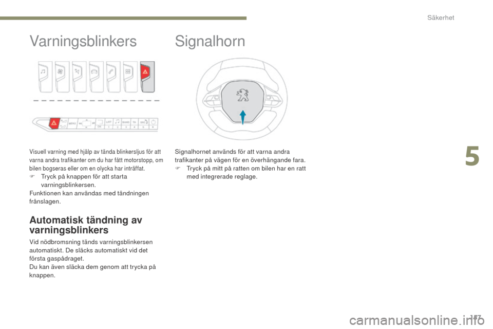Peugeot 3008 Hybrid 4 2017  Ägarmanual (in Swedish) 157
3008-2_sv_Chap05_securite_ed01-2016
Varningsblinkers
Visuell varning med hjälp av tända blinkersljus för att 
varna andra trafikanter om du har fått motorstopp, om 
bilen bogseras eller om en 