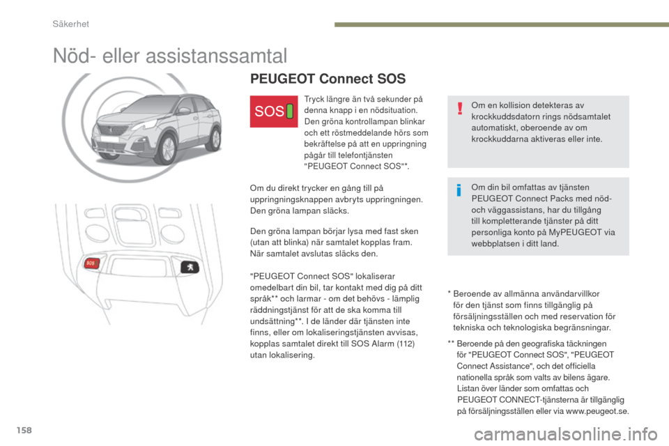 Peugeot 3008 Hybrid 4 2017  Ägarmanual (in Swedish) 158
3008-2_sv_Chap05_securite_ed01-2016
Nöd- eller assistanssamtal
Om en kollision detekteras av 
krockkuddsdatorn rings nödsamtalet 
automatiskt, oberoende av om 
krockkuddarna aktiveras eller inte