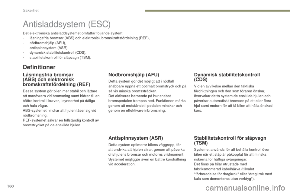 Peugeot 3008 Hybrid 4 2017 Ägarmanual (in Swedish) 160
3008-2_sv_Chap05_securite_ed01-2016
Antisladdsystem (ESC)
Definitioner
Låsningsfria bromsar
(ABS) och elektronisk
bromskraftsfördelning (REF)
Dessa system gör bilen mer stabil och lättare
a Peugeot 3008 Hybrid 4 2017 Ägarmanual (in Swedish) 160
3008-2_sv_Chap05_securite_ed01-2016
Antisladdsystem (ESC)
Definitioner
Låsningsfria bromsar
(ABS) och elektronisk
bromskraftsfördelning (REF)
Dessa system gör bilen mer stabil och lättare
a