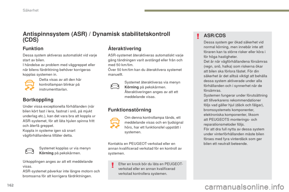 Peugeot 3008 Hybrid 4 2017 Ägarmanual (in Swedish) 162
3008-2_sv_Chap05_securite_ed01-2016
Antispinnsystem (ASR) / Dynamisk stabilitetskontroll
(CDS)
Funktion
Dessa system aktiveras automatiskt vid varje
start av bilen.
I händelse av problem med v Peugeot 3008 Hybrid 4 2017 Ägarmanual (in Swedish) 162
3008-2_sv_Chap05_securite_ed01-2016
Antispinnsystem (ASR) / Dynamisk stabilitetskontroll
(CDS)
Funktion
Dessa system aktiveras automatiskt vid varje
start av bilen.
I händelse av problem med v