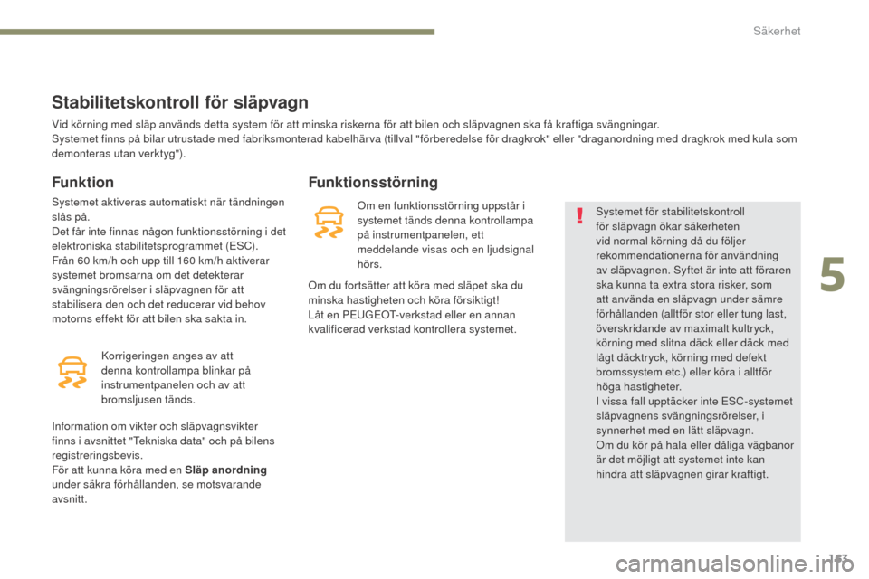 Peugeot 3008 Hybrid 4 2017  Ägarmanual (in Swedish) 163
3008-2_sv_Chap05_securite_ed01-2016
Stabilitetskontroll för släpvagn
Funktion
Systemet aktiveras automatiskt när tändningen 
slås på.
Det får inte finnas någon funktionsstörning i det 
el