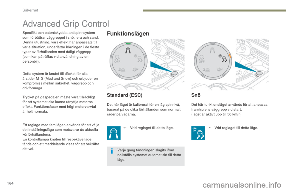 Peugeot 3008 Hybrid 4 2017  Ägarmanual (in Swedish) 164
3008-2_sv_Chap05_securite_ed01-2016
Advanced Grip Control
Standard (ESC)
F Vrid reglaget till detta läge.
Snö
Specifikt och patentskyddat antispinnsystem 
som förbättrar väggreppet i snö, le