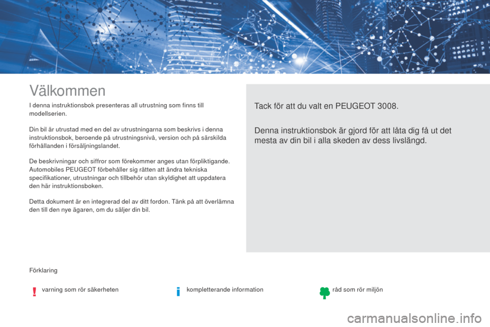 Peugeot 3008 Hybrid 4 2017 Ägarmanual (in Swedish) Förklaring I denna instruktionsbok presenteras all utrustning som finns till
modellserien.
Välkommen
Tack för att du valt en PEUGEOT 30 08.
Denna instruktionsbok är gjord för att låta dig få u Peugeot 3008 Hybrid 4 2017 Ägarmanual (in Swedish) Förklaring I denna instruktionsbok presenteras all utrustning som finns till
modellserien.
Välkommen
Tack för att du valt en PEUGEOT 30 08.
Denna instruktionsbok är gjord för att låta dig få u