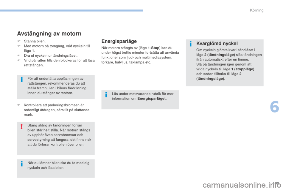 Peugeot 3008 Hybrid 4 2017  Ägarmanual (in Swedish) 199
3008-2_sv_Chap06_conduite_ed01-2016
Avstängning av motorn
Energisparläge
När motorn stängts av (läge 1- Stop) kan du 
under högst trettio minuter fortsätta att använda 
funktioner som ljud