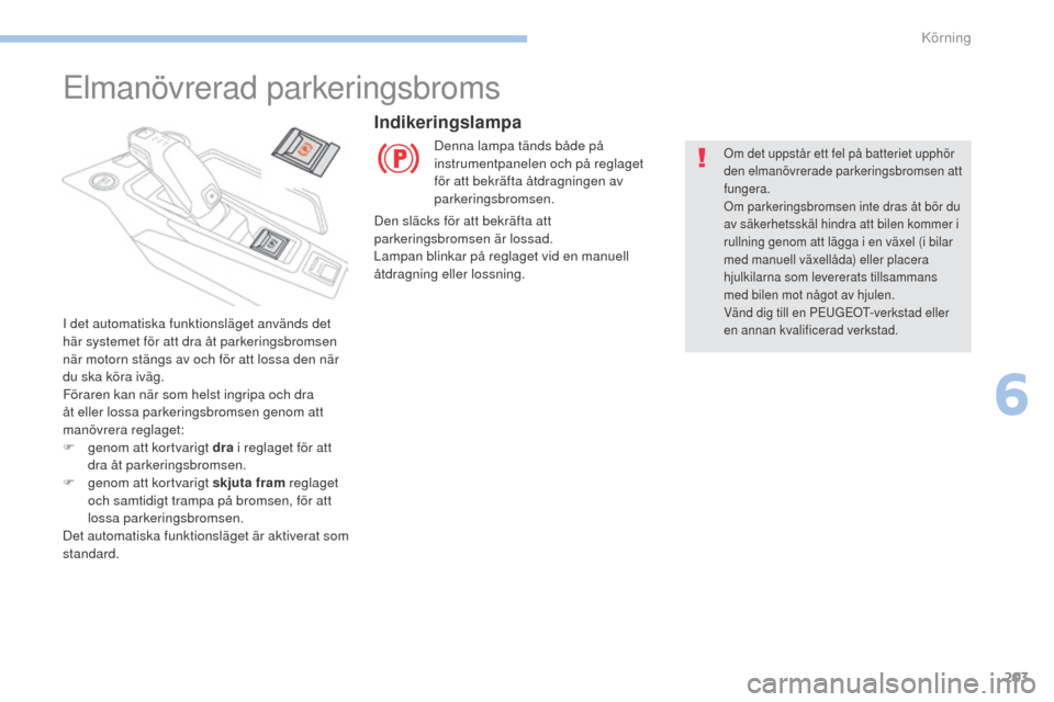 Peugeot 3008 Hybrid 4 2017 Ägarmanual (in Swedish) 203
3008-2_sv_Chap06_conduite_ed01-2016
Elmanövrerad parkeringsbroms
I det automatiska funktionsläget används det
här systemet för att dra åt parkeringsbromsen
när motorn stängs av och för Peugeot 3008 Hybrid 4 2017 Ägarmanual (in Swedish) 203
3008-2_sv_Chap06_conduite_ed01-2016
Elmanövrerad parkeringsbroms
I det automatiska funktionsläget används det
här systemet för att dra åt parkeringsbromsen
när motorn stängs av och för
