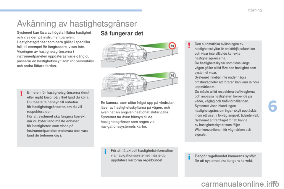 Peugeot 3008 Hybrid 4 2017  Ägarmanual (in Swedish) 227
3008-2_sv_Chap06_conduite_ed01-2016
Avkänning av hastighetsgränser
Systemet kan läsa av högsta tillåtna hastighet 
och visa den på instrumentpanelen.
Hastighetsgränser som bara gäller i sp