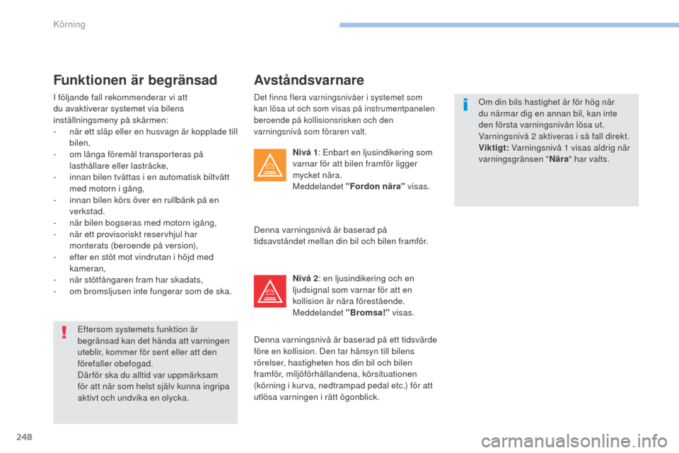 Peugeot 3008 Hybrid 4 2017 Ägarmanual (in Swedish) 248
3008-2_sv_Chap06_conduite_ed01-2016
Det finns flera varningsnivåer i systemet som
kan lösa ut och som visas på instrumentpanelen
beroende på kollisionsrisken och den
varningsnivå som föra Peugeot 3008 Hybrid 4 2017 Ägarmanual (in Swedish) 248
3008-2_sv_Chap06_conduite_ed01-2016
Det finns flera varningsnivåer i systemet som
kan lösa ut och som visas på instrumentpanelen
beroende på kollisionsrisken och den
varningsnivå som föra
