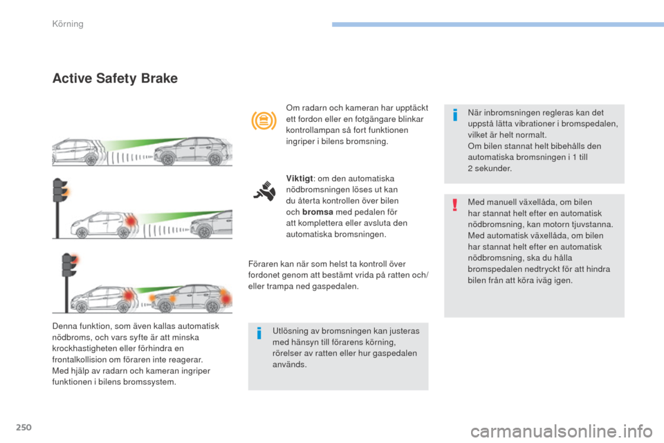 Peugeot 3008 Hybrid 4 2017 Ägarmanual (in Swedish) 250
3008-2_sv_Chap06_conduite_ed01-2016
Active Safety Brake
Denna funktion, som även kallas automatisk
nödbroms, och vars syfte är att minska
krockhastigheten eller förhindra en
frontalkollisio Peugeot 3008 Hybrid 4 2017 Ägarmanual (in Swedish) 250
3008-2_sv_Chap06_conduite_ed01-2016
Active Safety Brake
Denna funktion, som även kallas automatisk
nödbroms, och vars syfte är att minska
krockhastigheten eller förhindra en
frontalkollisio