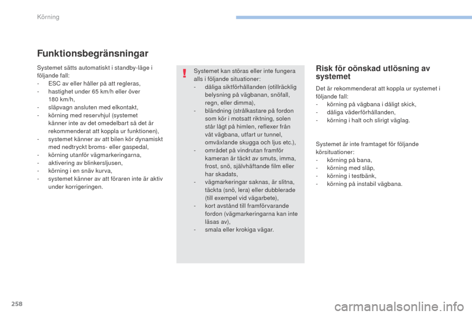 Peugeot 3008 Hybrid 4 2017  Ägarmanual (in Swedish) 258
3008-2_sv_Chap06_conduite_ed01-2016
Funktionsbegränsningar
Systemet sätts automatiskt i standby-läge i 
följande fall:
- 
ES
 C av eller håller på att regleras,
-
 
h
 astighet under 65   km