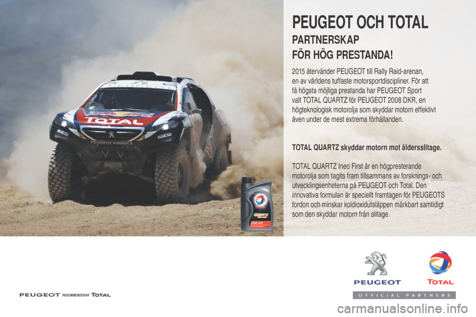 Peugeot 3008 Hybrid 4 2017 Ägarmanual (in Swedish) 3008-2_sv_Chap07_infos-pratiques_ed01-2016
REKOMMENDERAR
PEUGEOT OCH TOTAL
PARTNERSKAP
FÖR HÖG PRESTANDA!
2015 återvänder PEUGEOT till Rally Raid-arenan,
en av världens tuffaste motorsportdisci Peugeot 3008 Hybrid 4 2017 Ägarmanual (in Swedish) 3008-2_sv_Chap07_infos-pratiques_ed01-2016
REKOMMENDERAR
PEUGEOT OCH TOTAL
PARTNERSKAP
FÖR HÖG PRESTANDA!
2015 återvänder PEUGEOT till Rally Raid-arenan,
en av världens tuffaste motorsportdisci