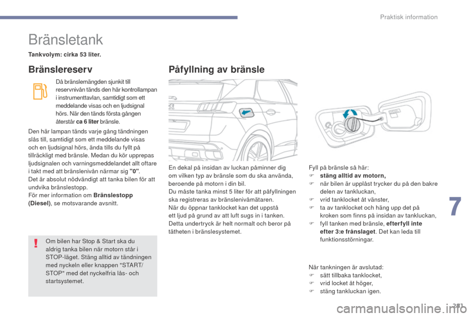 Peugeot 3008 Hybrid 4 2017  Ägarmanual (in Swedish) 281
3008-2_sv_Chap07_infos-pratiques_ed01-2016
Bränsletank
Tankvolym: cirka 53 liter.Då bränslemängden sjunkit till 
reservnivån tänds den här kontrollampan 
i instrumenttavlan, samtidigt som e