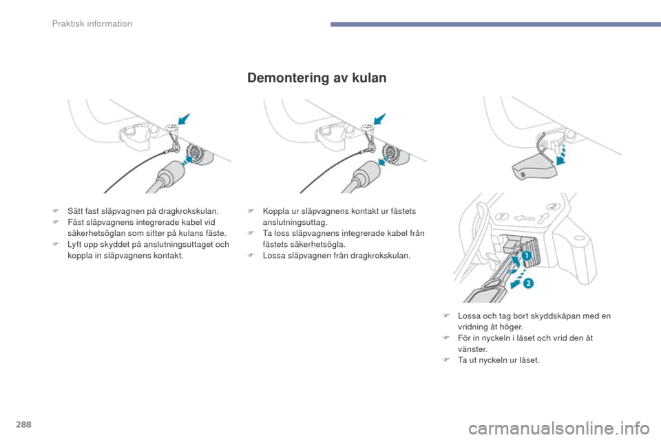 Peugeot 3008 Hybrid 4 2017 Ägarmanual (in Swedish) 288
3008-2_sv_Chap07_infos-pratiques_ed01-2016
Demontering av kulan
F Sätt fast släpvagnen på dragkrokskulan.
F F äst släpvagnens integrerade kabel vid
säkerhetsöglan som sitter på kulans fä Peugeot 3008 Hybrid 4 2017 Ägarmanual (in Swedish) 288
3008-2_sv_Chap07_infos-pratiques_ed01-2016
Demontering av kulan
F Sätt fast släpvagnen på dragkrokskulan.
F F äst släpvagnens integrerade kabel vid
säkerhetsöglan som sitter på kulans fä
