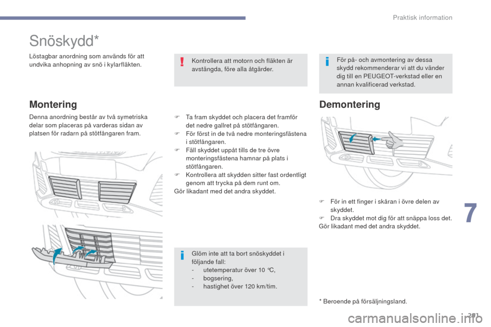 Peugeot 3008 Hybrid 4 2017 Ägarmanual (in Swedish) 291
3008-2_sv_Chap07_infos-pratiques_ed01-2016
Snöskydd*
Löstagbar anordning som används för att
undvika anhopning av snö i kylarfläkten.Kontrollera att motorn och fläkten är
avstängda, fö Peugeot 3008 Hybrid 4 2017 Ägarmanual (in Swedish) 291
3008-2_sv_Chap07_infos-pratiques_ed01-2016
Snöskydd*
Löstagbar anordning som används för att
undvika anhopning av snö i kylarfläkten.Kontrollera att motorn och fläkten är
avstängda, fö