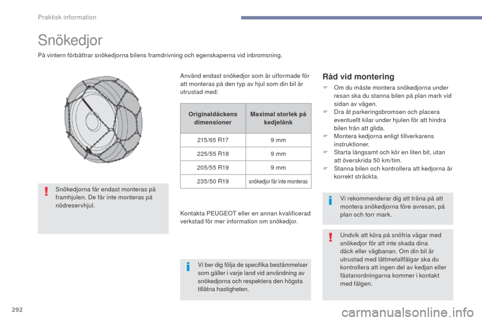 Peugeot 3008 Hybrid 4 2017 Ägarmanual (in Swedish) 292
3008-2_sv_Chap07_infos-pratiques_ed01-2016
Snökedjor
På vintern förbättrar snökedjorna bilens framdrivning och egenskaperna vid inbromsning.
Råd vid montering
F Om du måste montera snökedj Peugeot 3008 Hybrid 4 2017 Ägarmanual (in Swedish) 292
3008-2_sv_Chap07_infos-pratiques_ed01-2016
Snökedjor
På vintern förbättrar snökedjorna bilens framdrivning och egenskaperna vid inbromsning.
Råd vid montering
F Om du måste montera snökedj