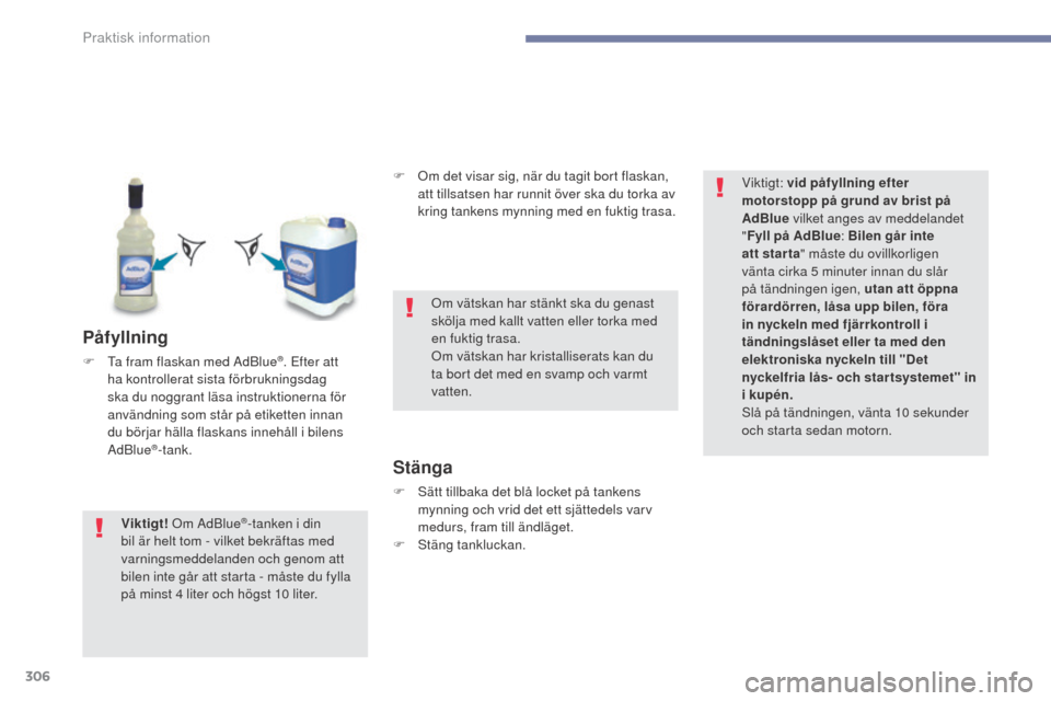 Peugeot 3008 Hybrid 4 2017  Ägarmanual (in Swedish) 306
3008-2_sv_Chap07_infos-pratiques_ed01-2016
Påfyllning
F Ta fram flaskan med AdBlue®. Efter att 
ha kontrollerat sista förbrukningsdag 
ska du noggrant läsa instruktionerna för 
användning so
