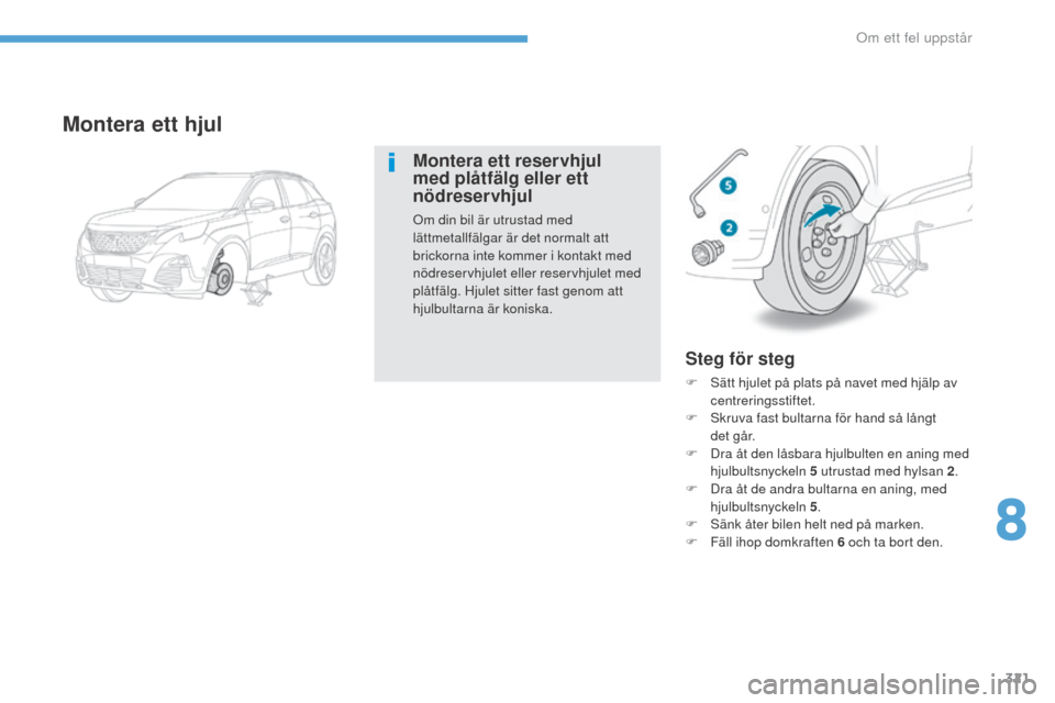Peugeot 3008 Hybrid 4 2017  Ägarmanual (in Swedish) 321
3008-2_sv_Chap08_en cas-de-panne_ed01-2016
Steg för steg
F Sätt hjulet på plats på navet med hjälp av centreringsstiftet.
F
 
S
 kruva fast bultarna för hand så långt 
d e t
 

g å r.
F
 