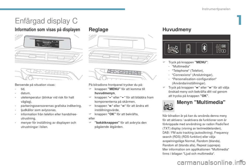 Peugeot 3008 Hybrid 4 2017 Ägarmanual (in Swedish) 45
3008-2_sv_Chap01_instruments-de-bord_ed01-2016
Enfärgad display C
Information som visas på displayenReglageHuvudmeny
Beroende på situation visas:
-
tid,
-
datum,
-
u
tetemperatur (blinkar Peugeot 3008 Hybrid 4 2017 Ägarmanual (in Swedish) 45
3008-2_sv_Chap01_instruments-de-bord_ed01-2016
Enfärgad display C
Information som visas på displayenReglageHuvudmeny
Beroende på situation visas:
-
tid,
-
datum,
-
u
tetemperatur (blinkar
