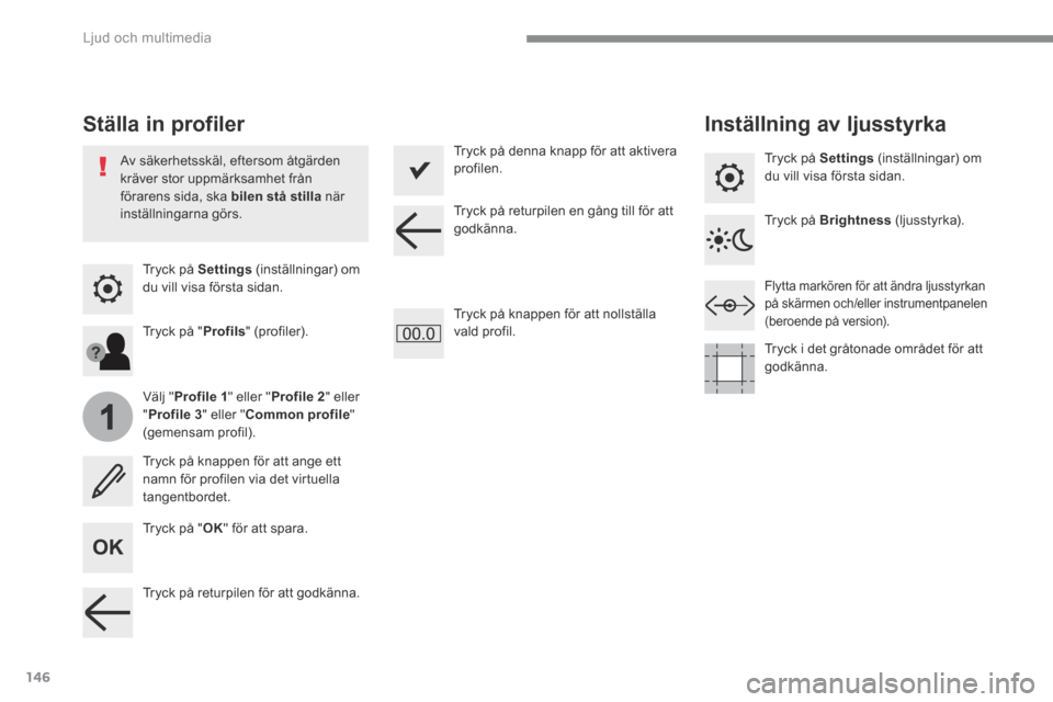 Peugeot 3008 Hybrid 4 2017  Ägarmanual (in Swedish) 146
1
 Ljud och multimedia 
Transversal-Peugeot_sv_Chap02_RCC-2-2-0_ed01-2016
  Tryck  på   Settings  (inställningar) om du vill visa första sidan.  
Ställa in profiler Inställning av ljusstyrka 