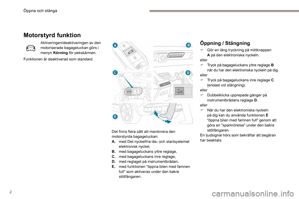 Peugeot 3008 Hybrid 4 2017  Ägarmanual (in Swedish) 2
Öppning / Stängning
F Gör en lång tryckning på mittknappen 
A på den elektroniska nyckeln.
eller
F   Tryck på bagageluckans yttre reglage B 
när du har den elektroniska nyckeln på dig.
elle