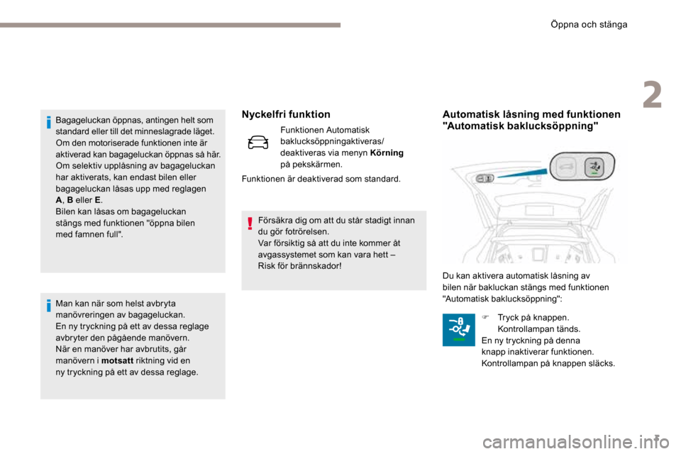 Peugeot 3008 Hybrid 4 2017  Ägarmanual (in Swedish) 3
Nyckelfri funktion
Funktionen Automatisk 
baklucksöppningaktiveras/
deaktiveras via menyn Körning 
på  pekskärmen.
Funktionen är deaktiverad som standard.
Bagageluckan öppnas, antingen helt so