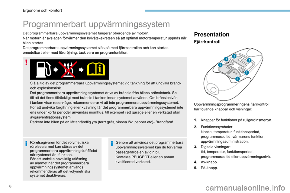 Peugeot 3008 Hybrid 4 2017  Ägarmanual (in Swedish) 6
Det programmerbara uppvärmningssystemet fungerar oberoende av motorn.
När motorn är avslagen för värmer den kylvätskekretsen så att optimal motortemperatur uppnås när 
bilen startas.
Det pr