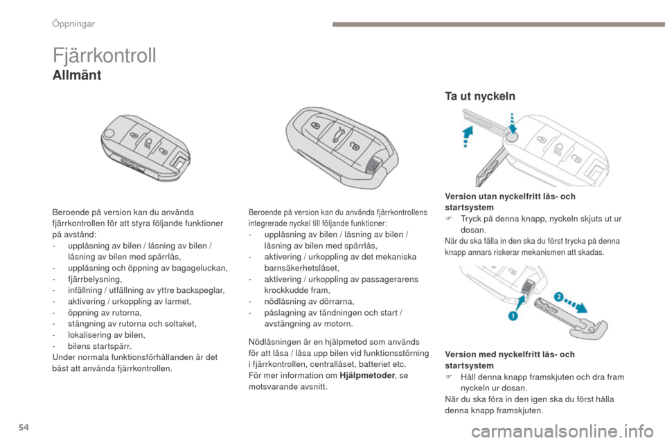 Peugeot 3008 Hybrid 4 2017  Ägarmanual (in Swedish) 54
3008-2_sv_Chap02_ouvertures_ed01-2016
Fjärrkontroll
Beroende på version kan du använda 
fjärrkontrollen för att styra följande funktioner 
på avstånd:
- 
u
 pplåsning av bilen / låsning a