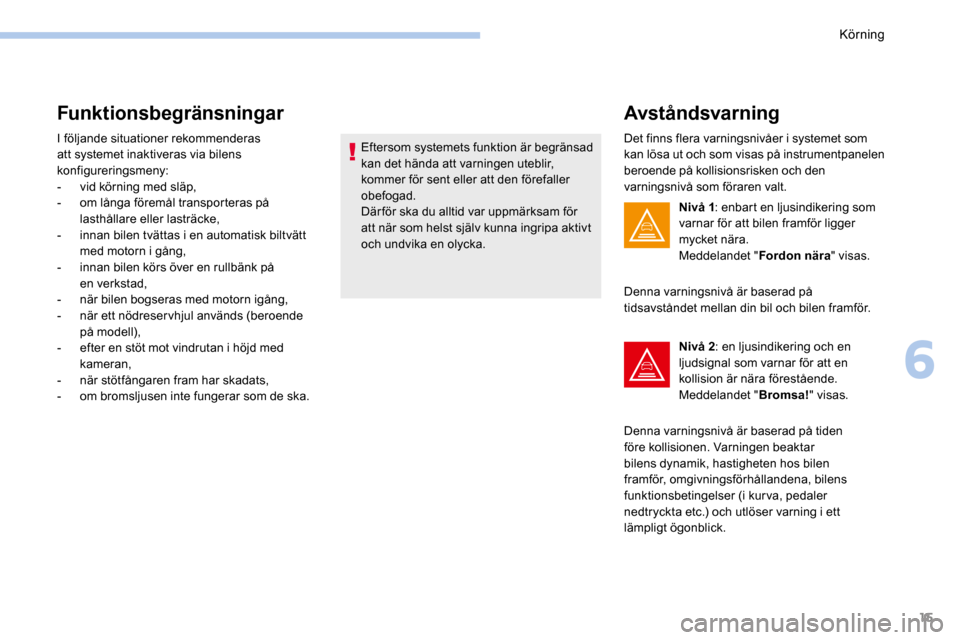 Peugeot 3008 Hybrid 4 2017  Ägarmanual (in Swedish) 15
Funktionsbegränsningar
I följande situationer rekommenderas 
att systemet inaktiveras via bilens 
konfigureringsmeny:
- vid körning med släp,
-   om långa föremål transporteras på 
lasthål