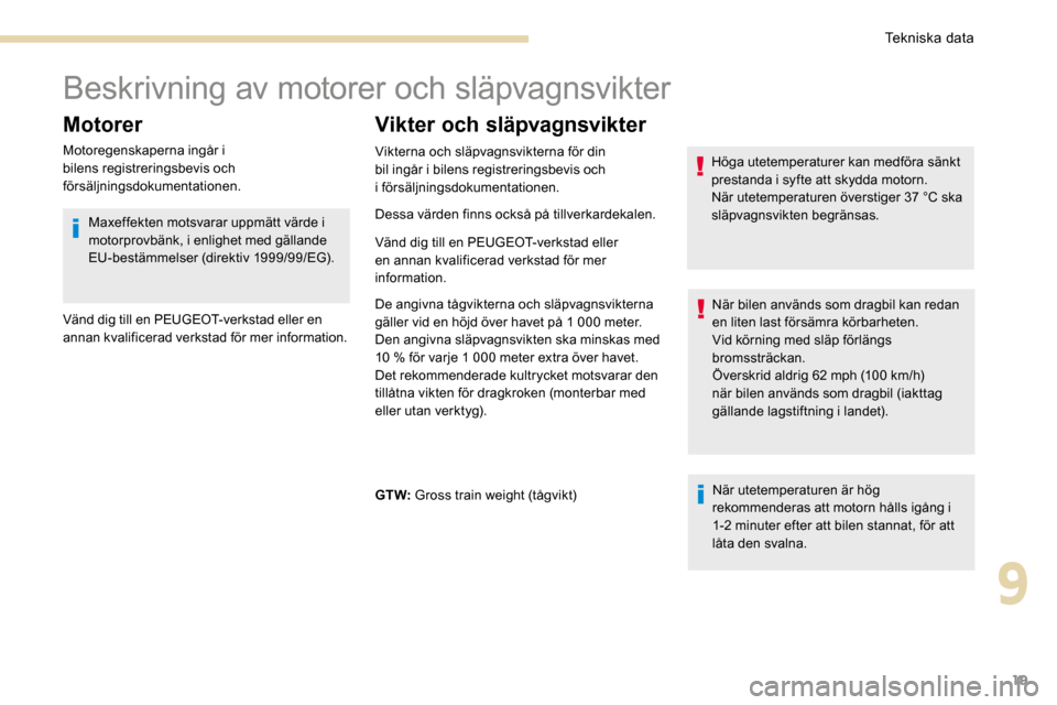 Peugeot 3008 Hybrid 4 2017  Ägarmanual (in Swedish) 19
Beskrivning av motorer och släpvagnsvikter
Motorer
Motoregenskaperna ingår i 
bilens registreringsbevis och 
försäljningsdokumentationen.
Vikter och släpvagnsvikter
När utetemperaturen är h�