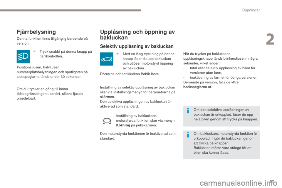 Peugeot 3008 Hybrid 4 2017  Ägarmanual (in Swedish) 57
3008-2_sv_Chap02_ouvertures_ed01-2016
Om den selektiva upplåsningen av 
bakluckan är urkopplad, låser du upp 
hela bilen genom att trycka på knappen.
Fjärrbelysning
Denna funktion finns tillg�