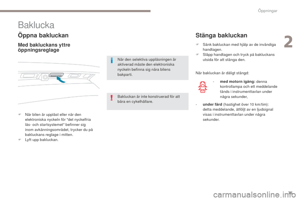 Peugeot 3008 Hybrid 4 2017  Ägarmanual (in Swedish) 75
3008-2_sv_Chap02_ouvertures_ed01-2016
Baklucka
Öppna bakluckan
F När bilen är upplåst eller när den elektroniska nyckeln för "det nyckelfria 
lås- och startsystemet" befinner sig 
inom avkä