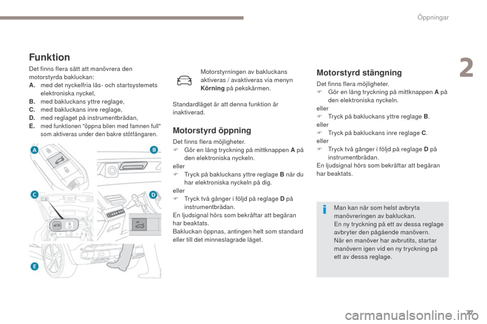 Peugeot 3008 Hybrid 4 2017  Ägarmanual (in Swedish) 77
3008-2_sv_Chap02_ouvertures_ed01-2016
Funktion
Det finns flera sätt att manövrera den 
motorstyrda bakluckan:
A.
 m
ed det nyckelfria lås- och startsystemets 
elektroniska nyckel,
B.
 m

ed bakl