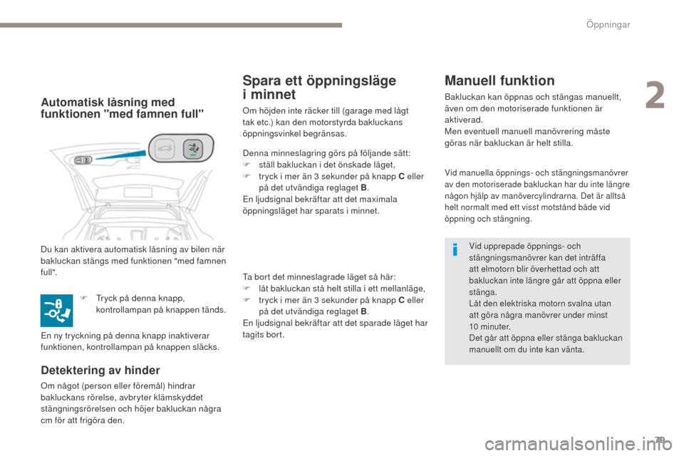 Peugeot 3008 Hybrid 4 2017  Ägarmanual (in Swedish) 79
3008-2_sv_Chap02_ouvertures_ed01-2016
Vid manuella öppnings- och stängningsmanövrer 
av den motoriserade bakluckan har du inte längre 
någon hjälp av manövercylindrarna. Det är alltså 
hel