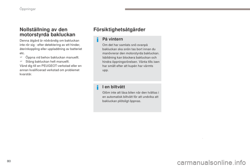 Peugeot 3008 Hybrid 4 2017  Ägarmanual (in Swedish) 80
3008-2_sv_Chap02_ouvertures_ed01-2016
Försiktighetsåtgärder
På vintern
Om det har samlats snö ovanpå 
bakluckan ska snön tas bort innan du 
manövrerar den motorstyrda bakluckan.
Isbildning 