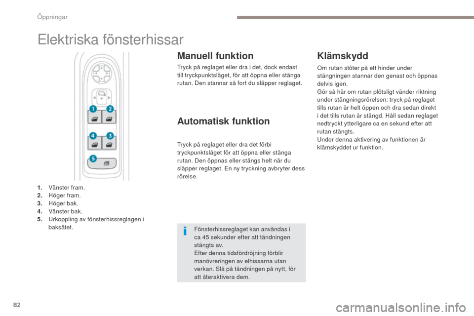 Peugeot 3008 Hybrid 4 2017  Ägarmanual (in Swedish) 82
3008-2_sv_Chap02_ouvertures_ed01-2016
Elektriska fönsterhissar
Manuell funktion
Tryck på reglaget eller dra i det, dock endast 
till tryckpunktsläget, för att öppna eller stänga 
rutan. Den s