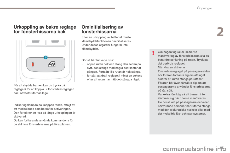 Peugeot 3008 Hybrid 4 2017  Ägarmanual (in Swedish) 83
3008-2_sv_Chap02_ouvertures_ed01-2016
För att skydda barnen kan du trycka på 
reglage 5 för att koppla ur fönsterhissreglagen 
bak, oavsett rutornas läge. Om någonting råkar i kläm vid 
man