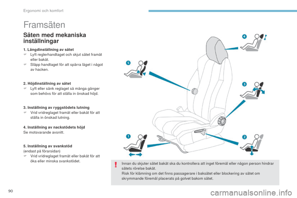 Peugeot 3008 Hybrid 4 2017  Ägarmanual (in Swedish) 90
3008-2_sv_Chap03_ergonomie-et-confort_ed01-2016
Framsäten
Innan du skjuter sätet bakåt ska du kontrollera att inget föremål eller någon person hindrar 
sätets rörelse bakåt.
Risk för klä