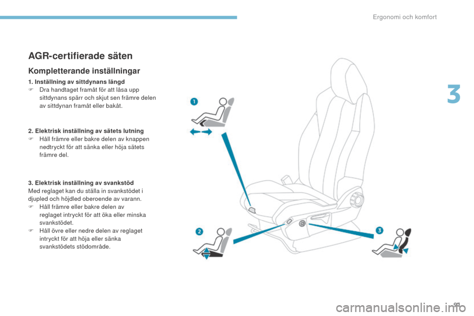 Peugeot 3008 Hybrid 4 2017  Ägarmanual (in Swedish) 91
3008-2_sv_Chap03_ergonomie-et-confort_ed01-2016
AGR-certifierade säten
Kompletterande inställningar
1. Inställning av sittdynans längd
F D ra handtaget framåt för att låsa upp 
sittdynans sp